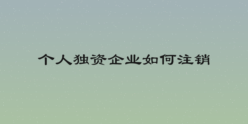 个人独资企业如何注销