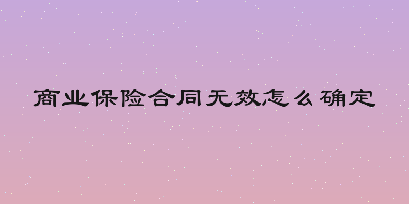 商业保险合同无效怎么确定
