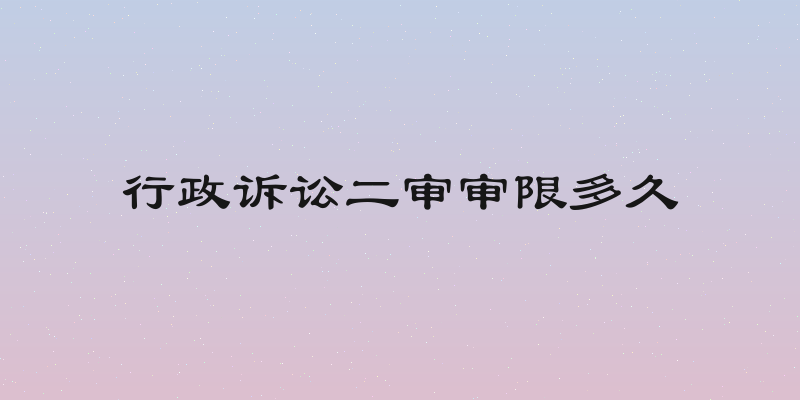 行政诉讼二审审限多久