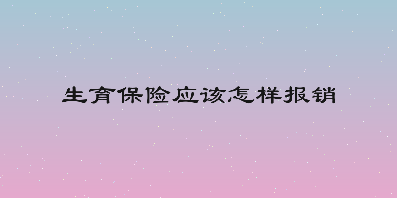 生育保险应该怎样报销