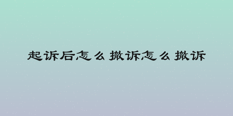 起诉后怎么撤诉怎么撤诉