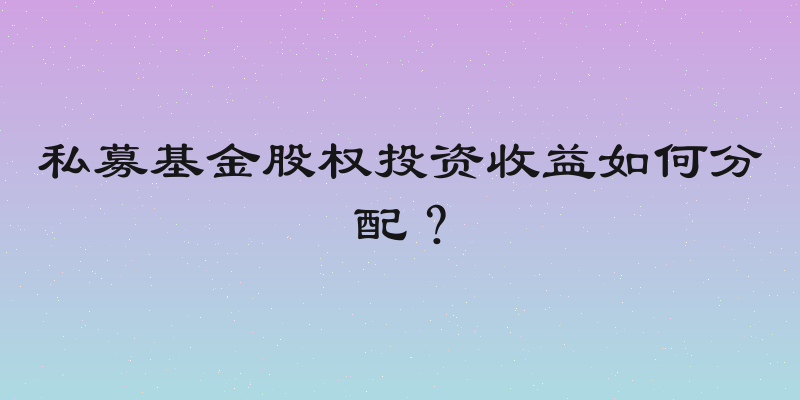私募基金股权投资收益如何分配？