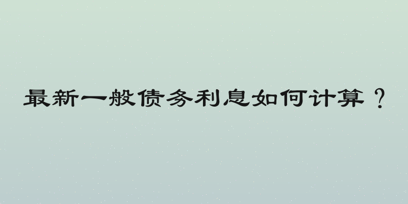最新一般债务利息如何计算？