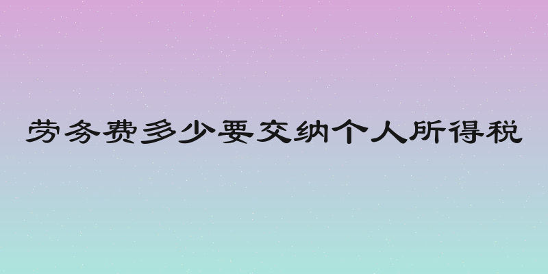 劳务费多少要交纳个人所得税