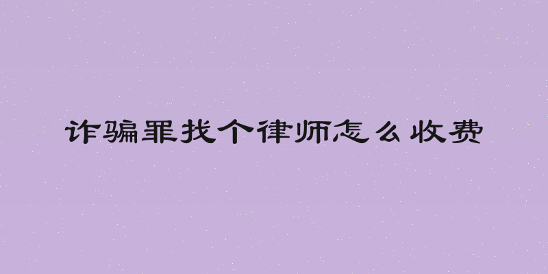 诈骗罪找个律师怎么收费