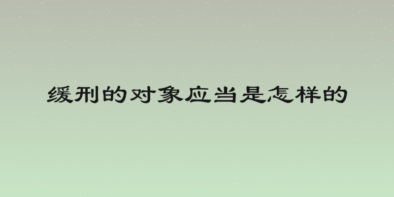 缓刑的对象应当是怎样的