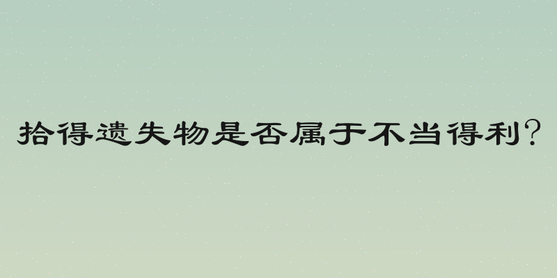 拾得遗失物是否属于不当得利?