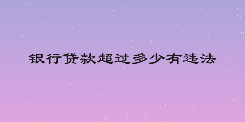 银行贷款超过多少有违法