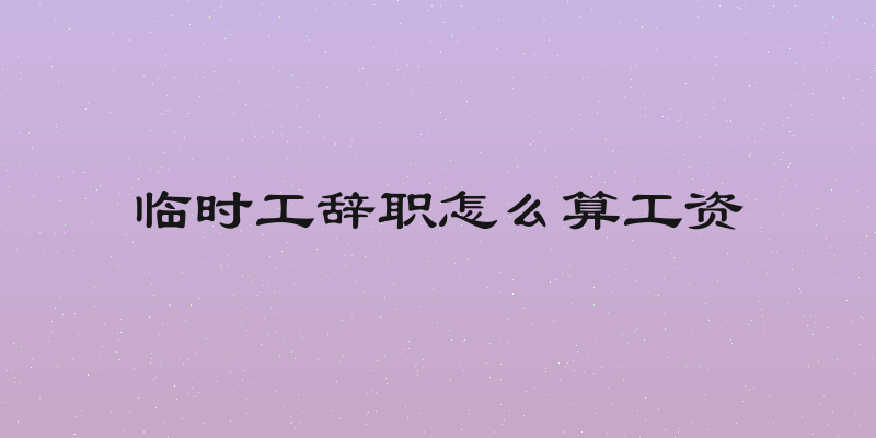 临时工辞职怎么算工资