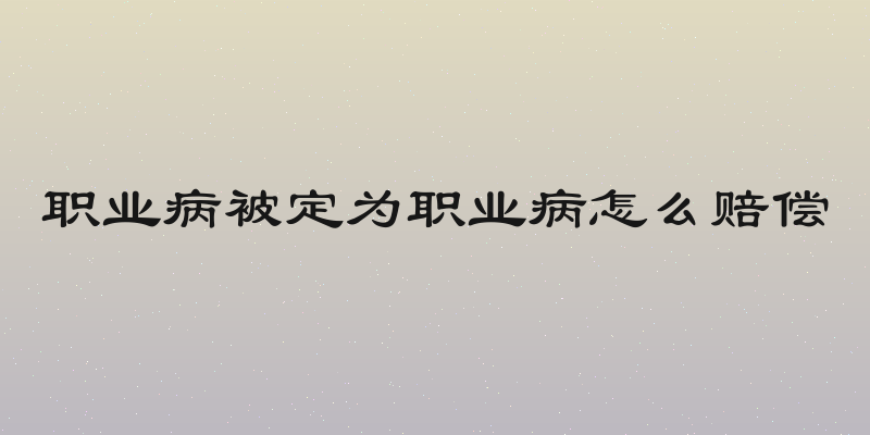 职业病被定为职业病怎么赔偿