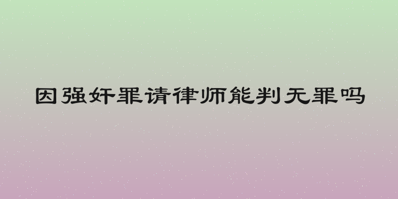 因强奸罪请律师能判无罪吗