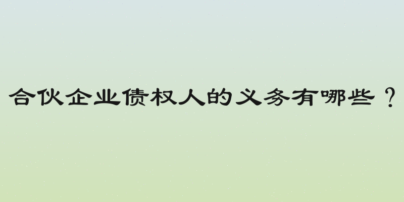 合伙企业债权人的义务有哪些？