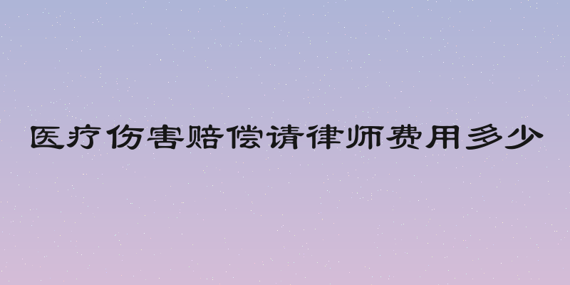 医疗伤害赔偿请律师费用多少