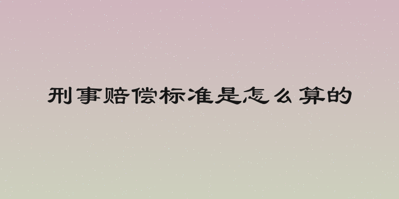 刑事赔偿标准是怎么算的