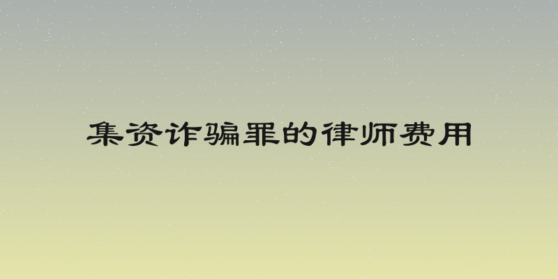 集资诈骗罪的律师费用
