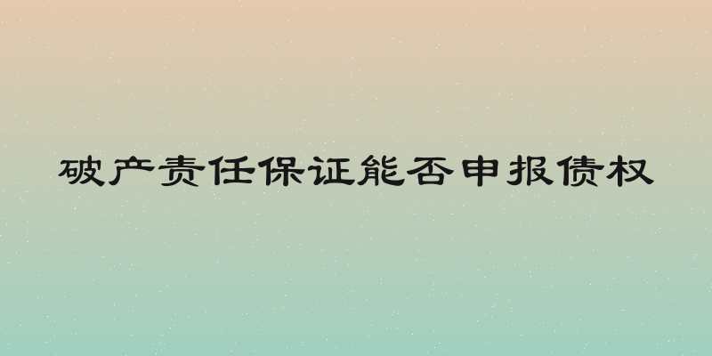 破产责任保证能否申报债权