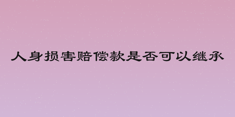 人身损害赔偿款是否可以继承