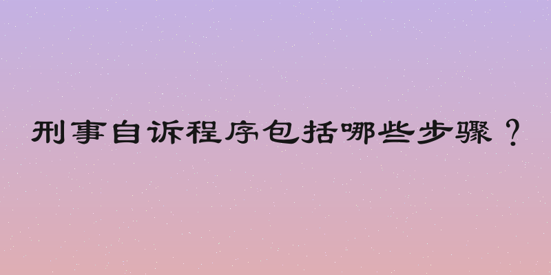 刑事自诉程序包括哪些步骤？