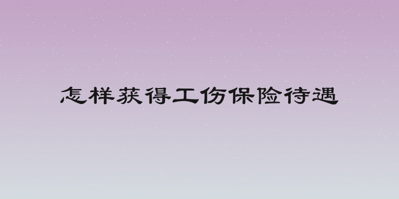 怎样获得工伤保险待遇