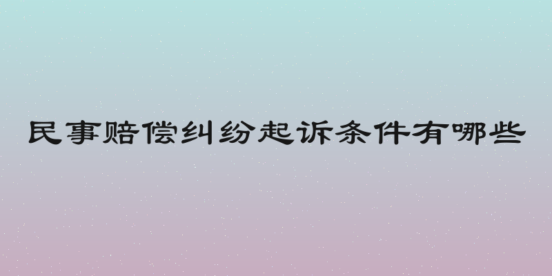 民事赔偿纠纷起诉条件有哪些