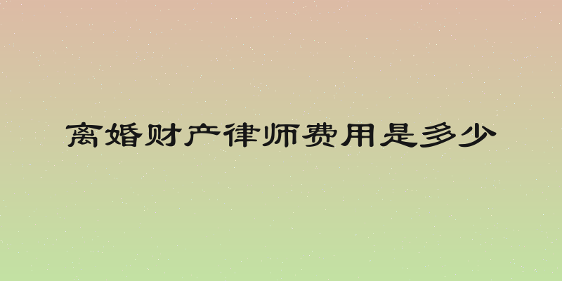 离婚财产律师费用是多少