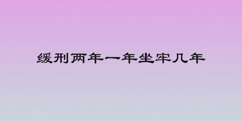 缓刑两年一年坐牢几年