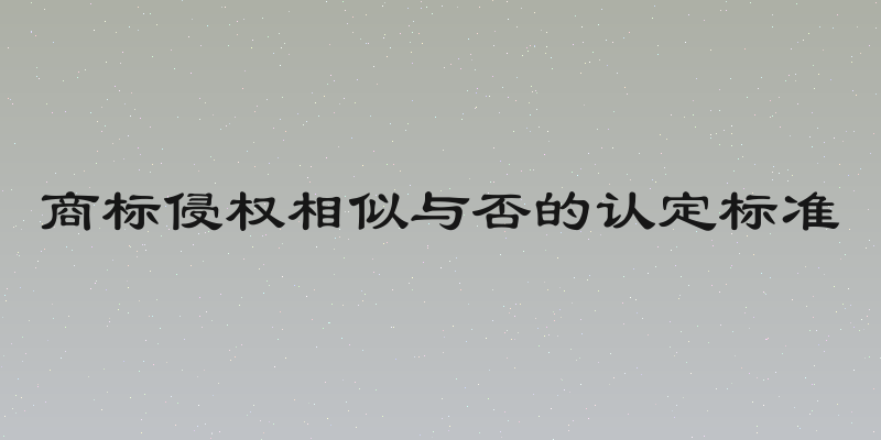 商标侵权相似与否的认定标准
