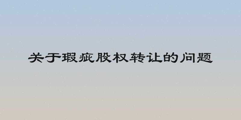 关于瑕疵股权转让的问题