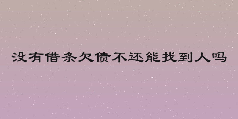 没有借条欠债不还能找到人吗