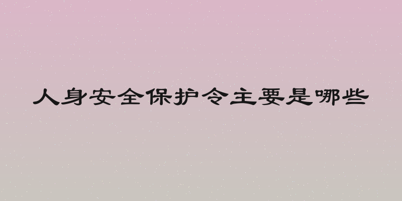 人身安全保护令主要是哪些