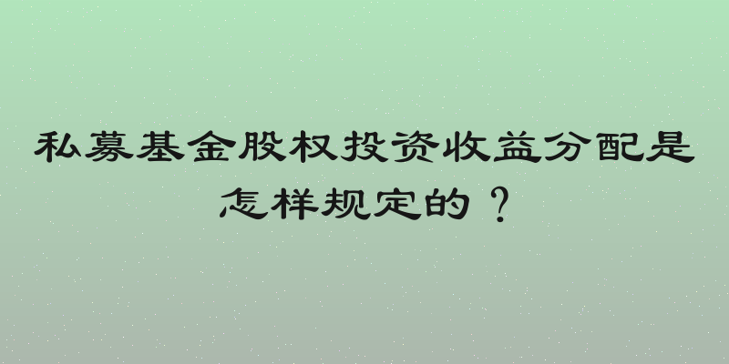 私募基金股权投资收益分配是怎样规定的？