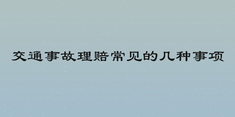 交通事故理赔常见的几种事项