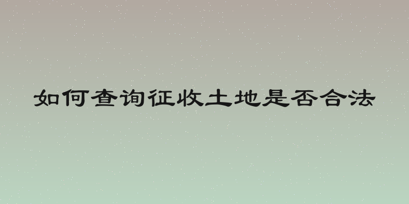 如何查询征收土地是否合法