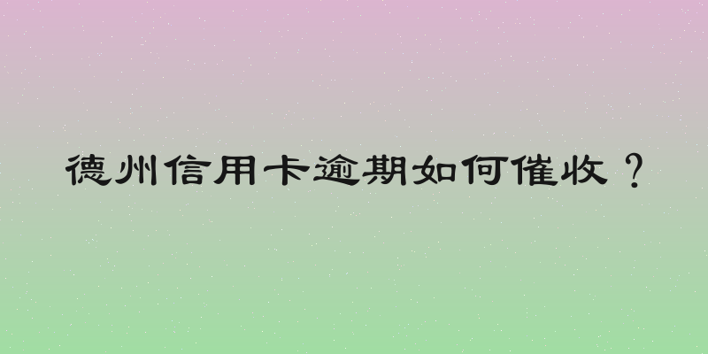 德州信用卡逾期如何催收？