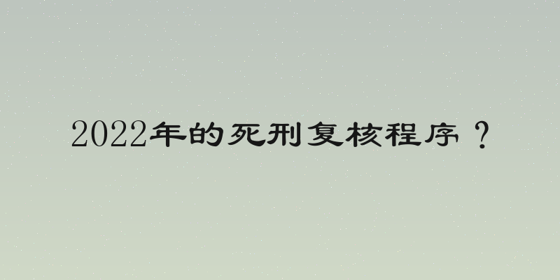 2022年的死刑复核程序？