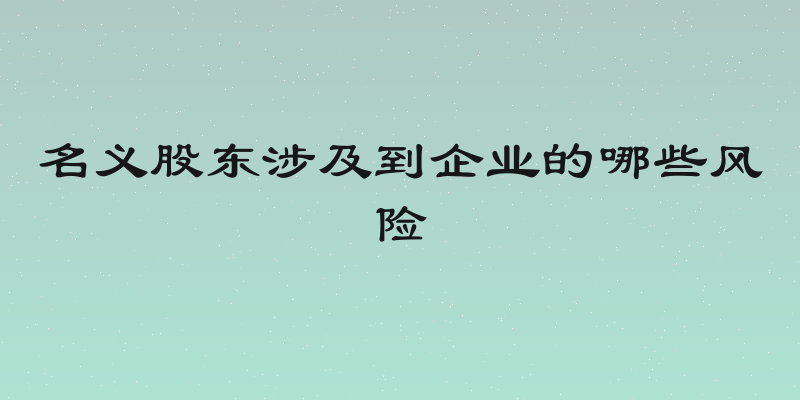 名义股东涉及到企业的哪些风险