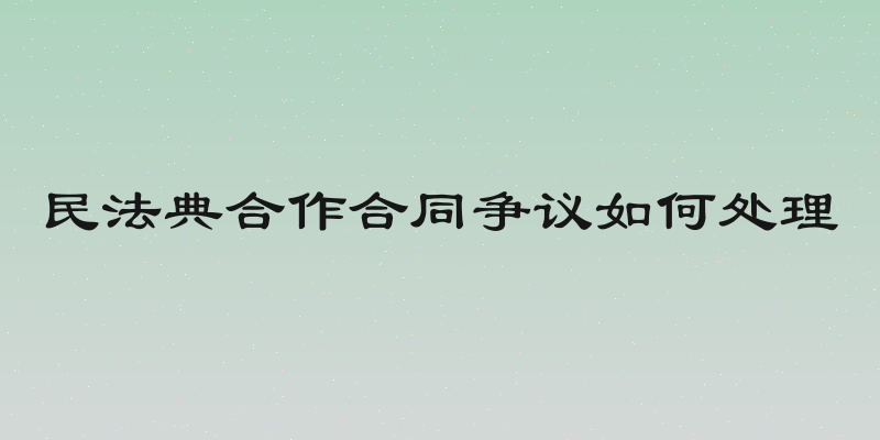民法典合作合同争议如何处理