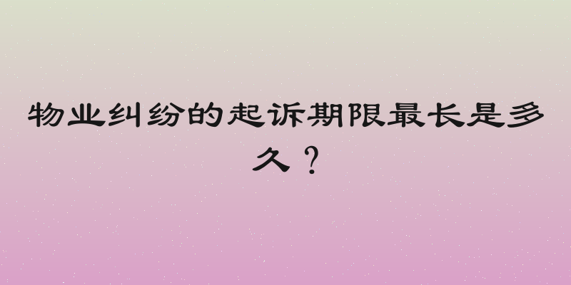 物业纠纷的起诉期限最长是多久？