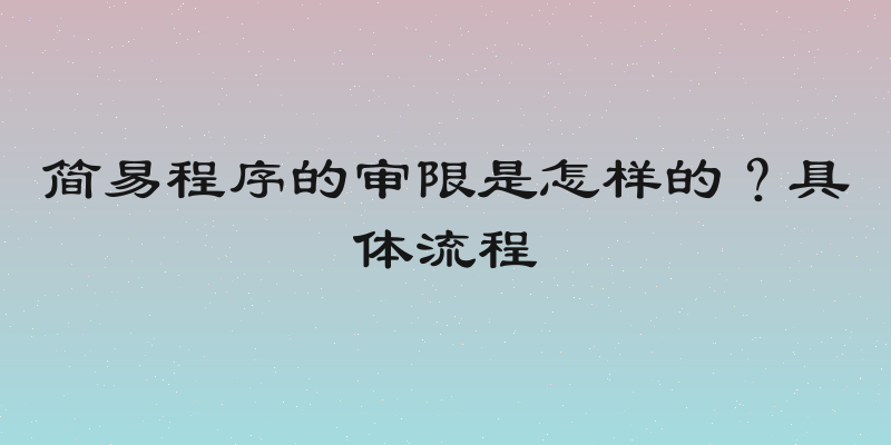 简易程序的审限是怎样的？具体流程