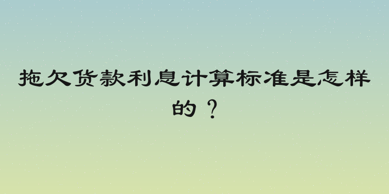 拖欠货款利息计算标准是怎样的？