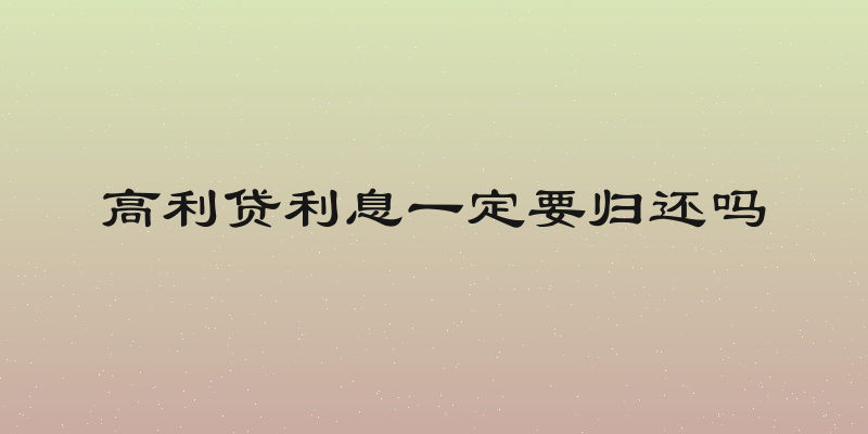 高利贷利息一定要归还吗