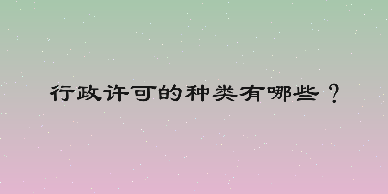 行政许可的种类有哪些？