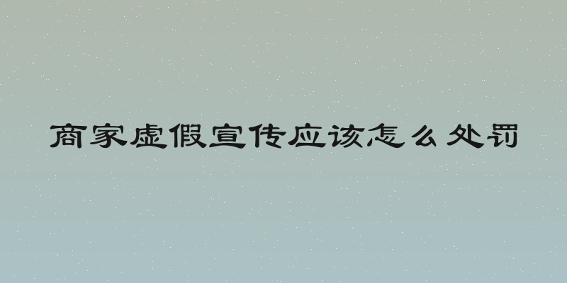 商家虚假宣传应该怎么处罚