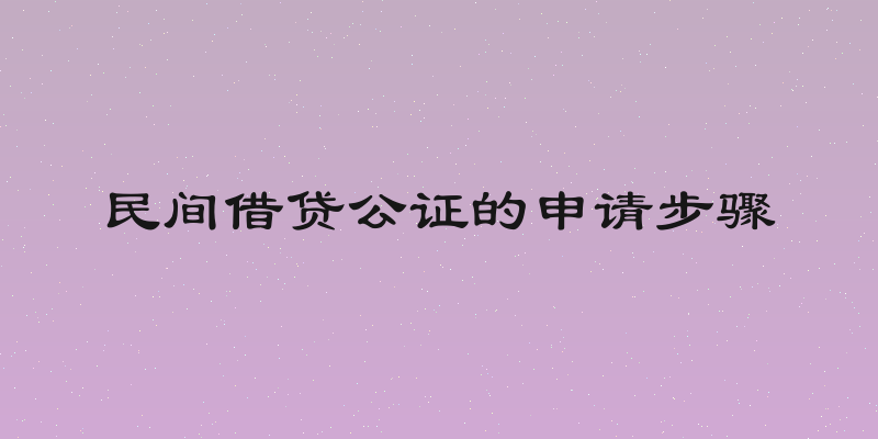 民间借贷公证的申请步骤