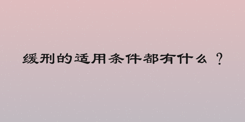 缓刑的适用条件都有什么？