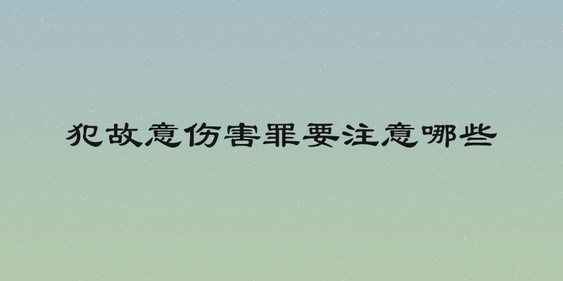 犯故意伤害罪要注意哪些