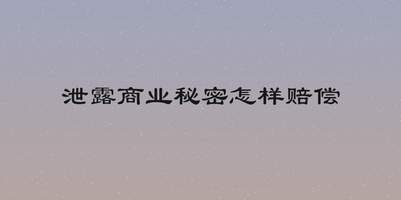 泄露商业秘密怎样赔偿