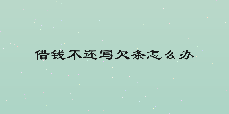 借钱不还写欠条怎么办