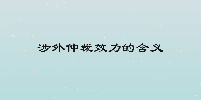 涉外仲裁效力的含义
