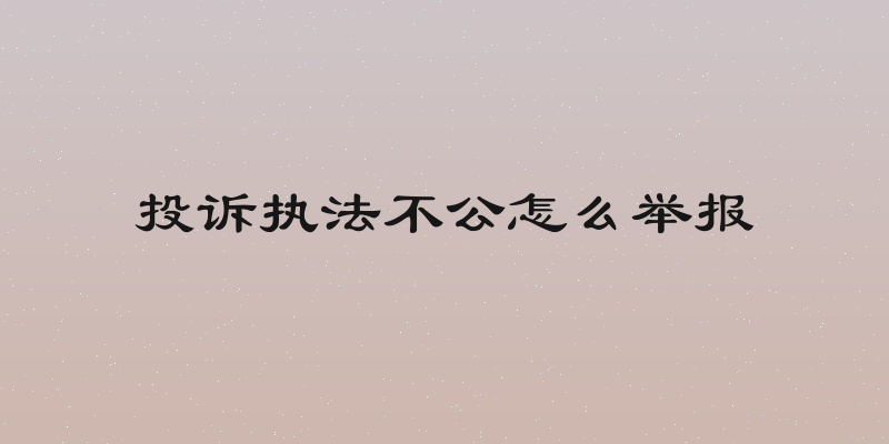 投诉执法不公怎么举报